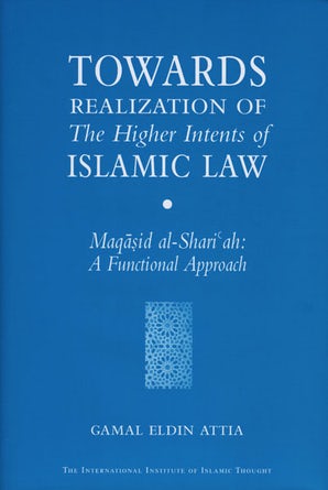 Towards Realization of the Higher Intents of Islamic Law: Maqasid Al-Shariah: A Functional Approach
